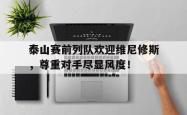 包含泰山赛前列队欢迎维尼修斯，尊重对手尽显风度！的词条